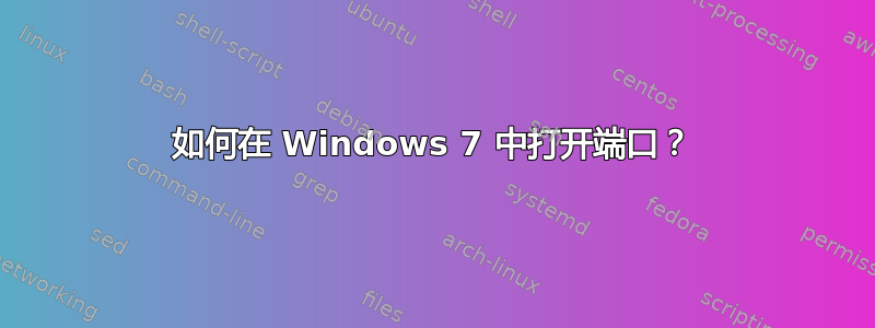 如何在 Windows 7 中打开端口？