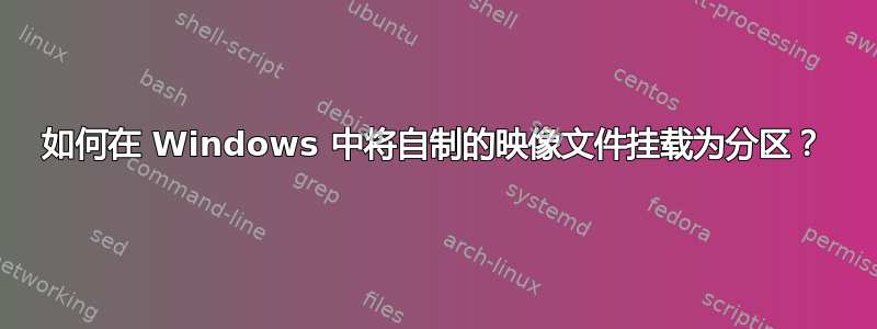 如何在 Windows 中将自制的映像文件挂载为分区？