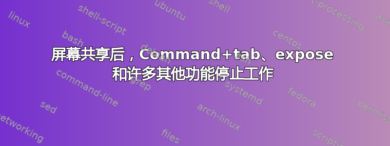 屏幕共享后，Command+tab、expose 和许多其他功能停止工作