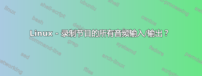 Linux - 录制节目的所有音频输入/输出？