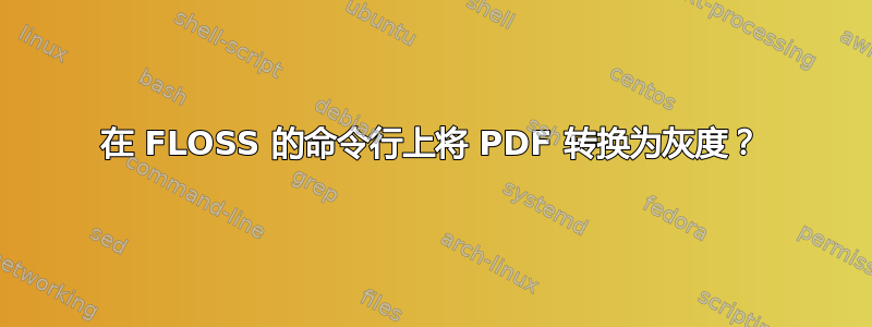 在 FLOSS 的命令行上将 PDF 转换为灰度？