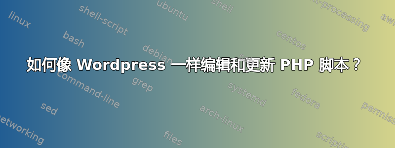 如何像 Wordpress 一样编辑和更新 PHP 脚本？