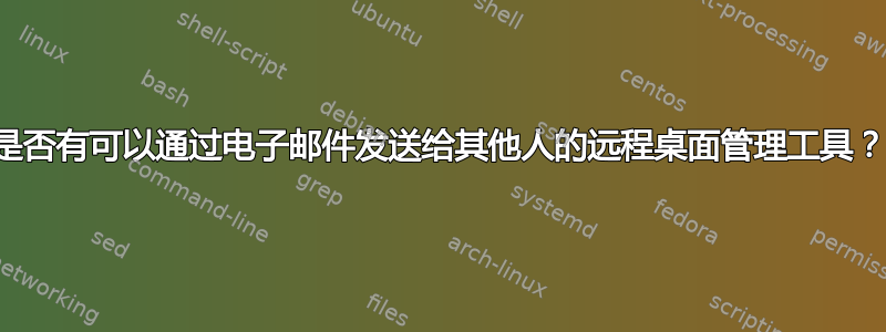 是否有可以通过电子邮件发送给其他人的远程桌面管理工具？