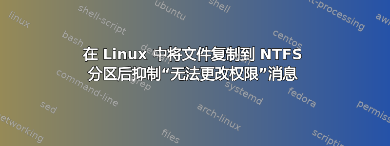 在 Linux 中将文件复制到 NTFS 分区后抑制“无法更改权限”消息