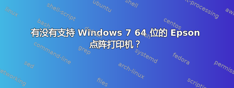 有没有支持 Windows 7 64 位的 Epson 点阵打印机？