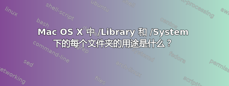 Mac OS X 中 /Library 和 /System 下的每个文件夹的用途是什么？