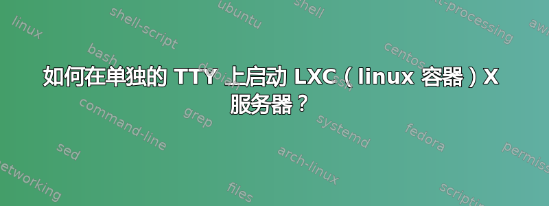 如何在单独的 TTY 上启动 LXC（linux 容器）X 服务器？