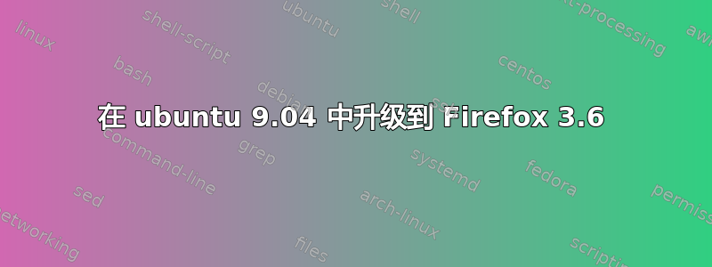 在 ubuntu 9.04 中升级到 Firefox 3.6