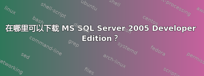 在哪里可以下载 MS SQL Server 2005 Developer Edition？