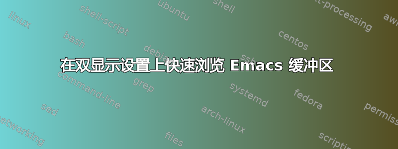 在双显示设置上快速浏览 Emacs 缓冲区