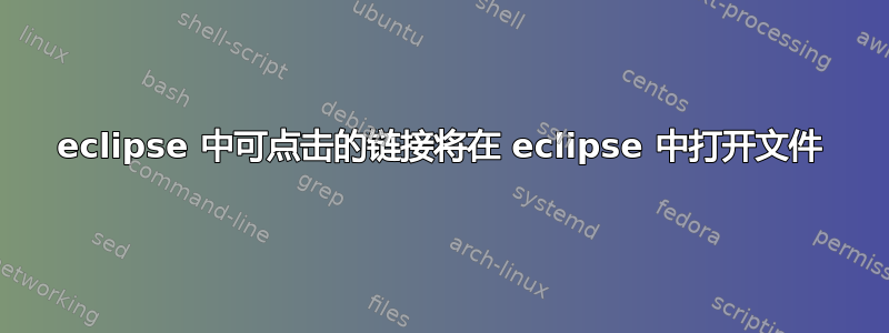 eclipse 中可点击的链接将在 eclipse 中打开文件