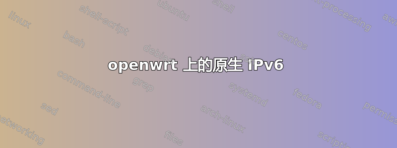 openwrt 上的原生 IPv6