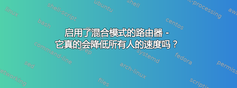 启用了混合模式的路由器 - 它真的会降低所有人的速度吗？