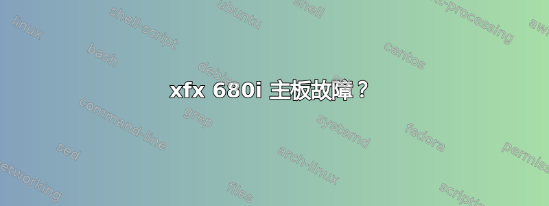 xfx 680i 主板故障？