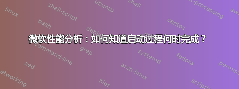 微软性能分析：如何知道启动过程何时完成？