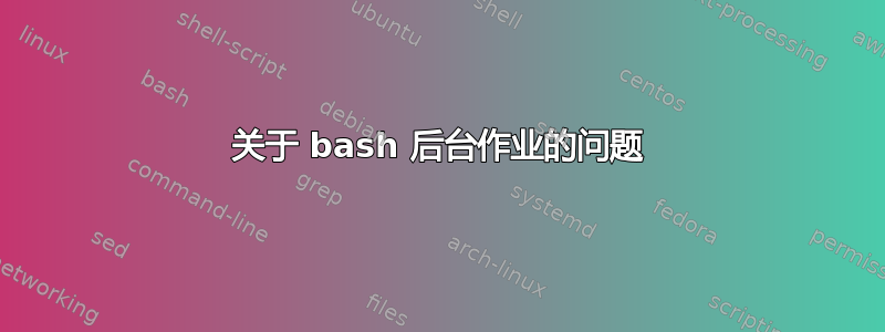 关于 bash 后台作业的问题