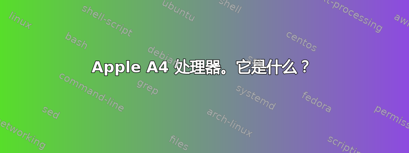 Apple A4 处理器。它是什么？