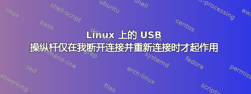 Linux 上的 USB 操纵杆仅在我断开连接并重新连接时才起作用