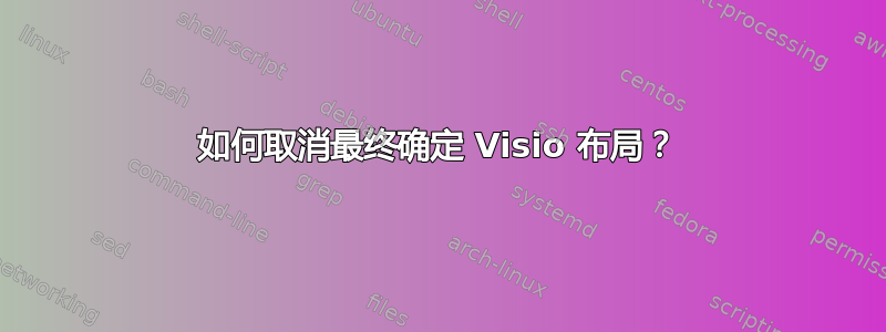 如何取消最终确定 Visio 布局？