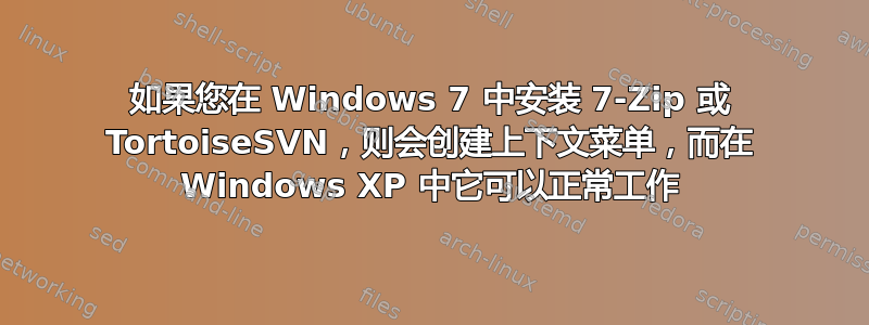 如果您在 Windows 7 中安装 7-Zip 或 TortoiseSVN，则会创建上下文菜单，而在 Windows XP 中它可以正常工作