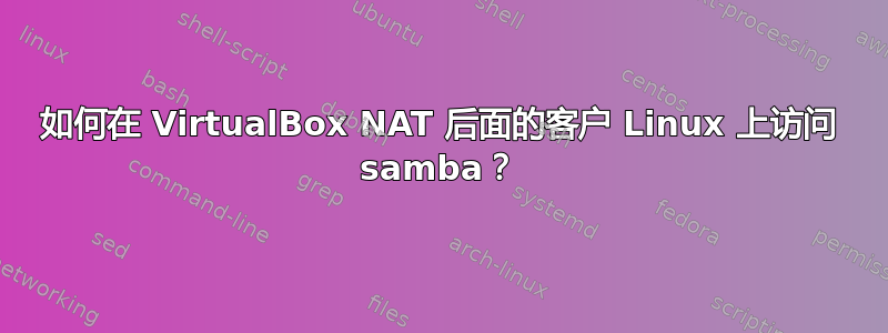 如何在 VirtualBox NAT 后面的客户 Linux 上访问 samba？