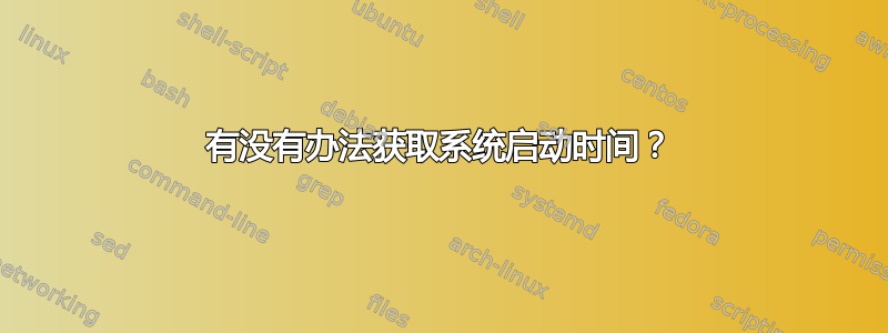 有没有办法获取系统启动时间？