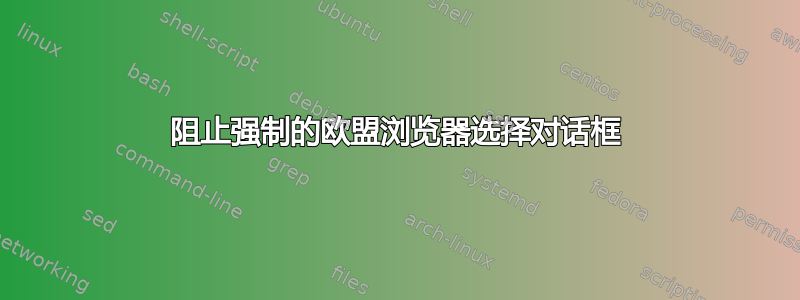 阻止强制的欧盟浏览器选择对话框