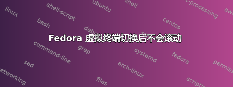 Fedora 虚拟终端切换后不会滚动