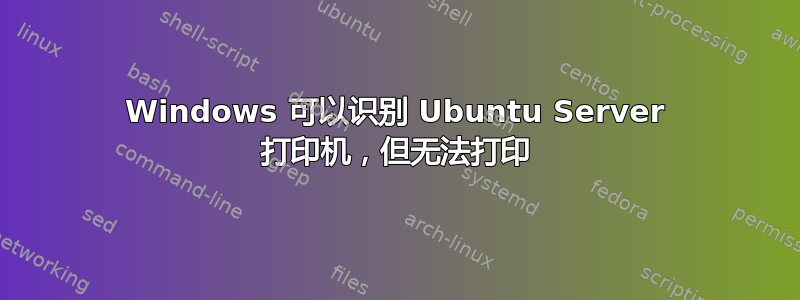 Windows 可以识别 Ubuntu Server 打印机，但无法打印