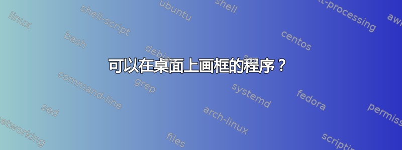 可以在桌面上画框的程序？