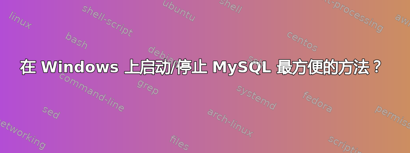 在 Windows 上启动/停止 MySQL 最方便的方法？