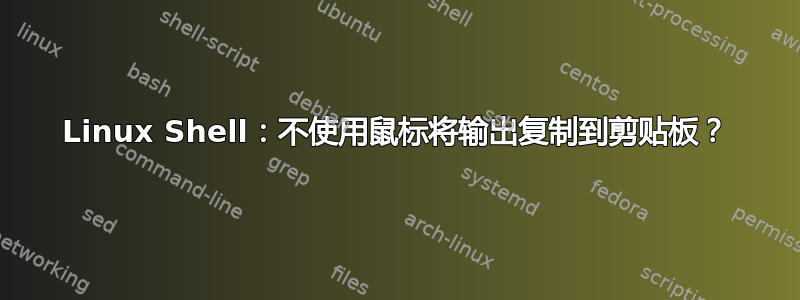 Linux Shell：不使用鼠标将输出复制到剪贴板？