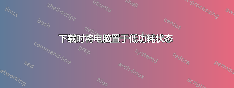 下载时将电脑置于低功耗状态