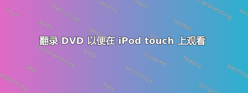 翻录 DVD 以便在 iPod touch 上观看