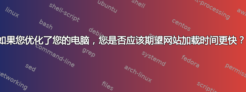 如果您优化了您的电脑，您是否应该期望网站加载时间更快？