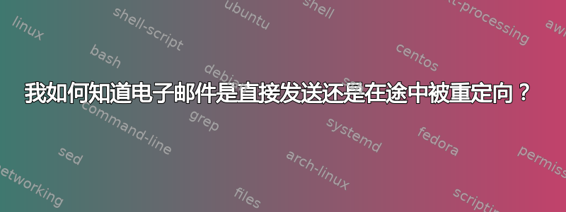 我如何知道电子邮件是直接发送还是在途中被重定向？