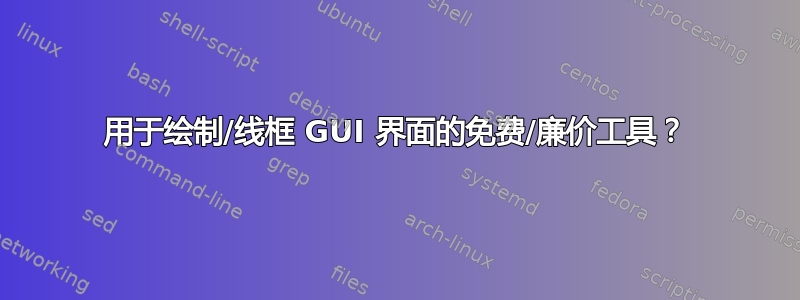 用于绘制/线框 GUI 界面的免费/廉价工具？