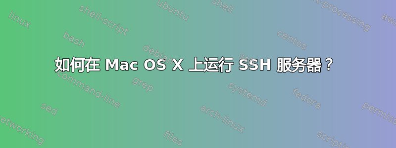 如何在 Mac OS X 上运行 SSH 服务器？