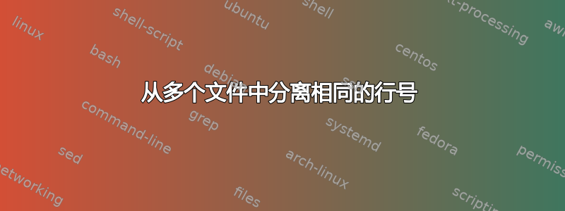 从多个文件中分离相同的行号