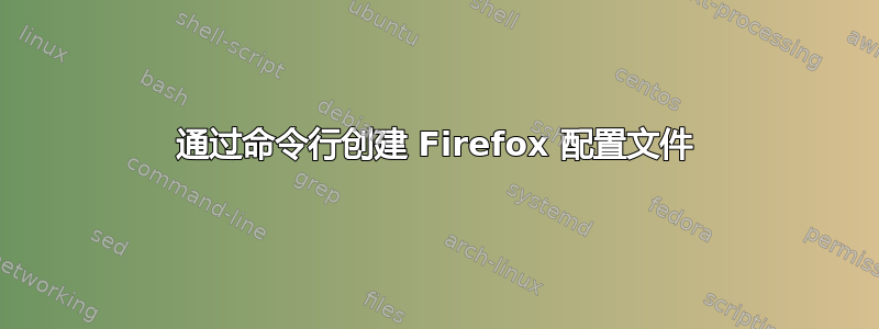 通过命令行创建 Firefox 配置文件