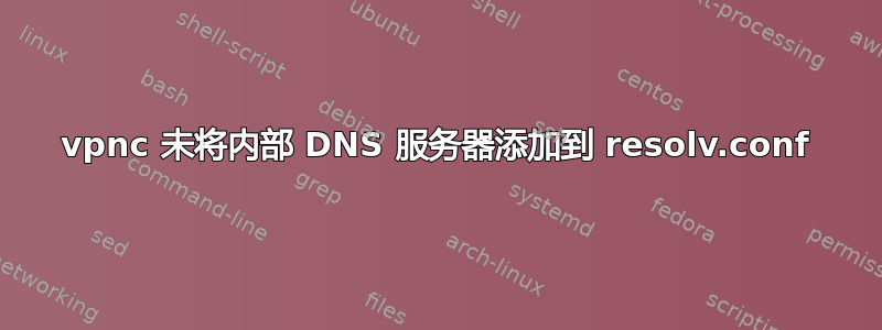 vpnc 未将内部 DNS 服务器添加到 resolv.conf