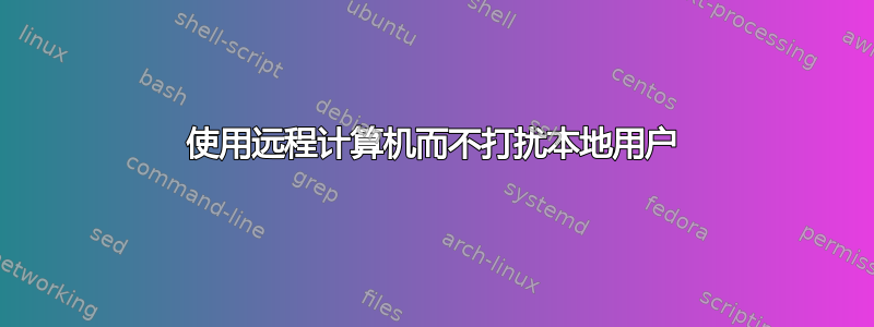 使用远程计算机而不打扰本地用户