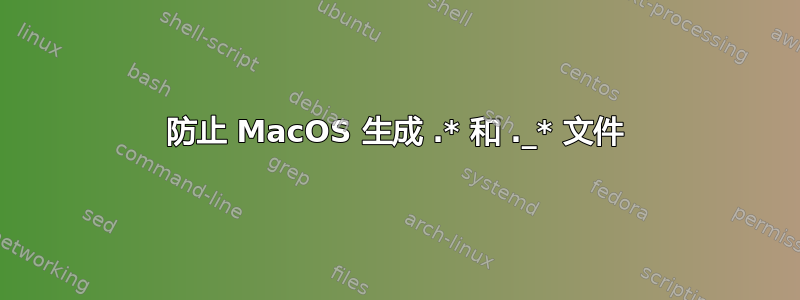 防止 MacOS 生成 .* 和 ._* 文件