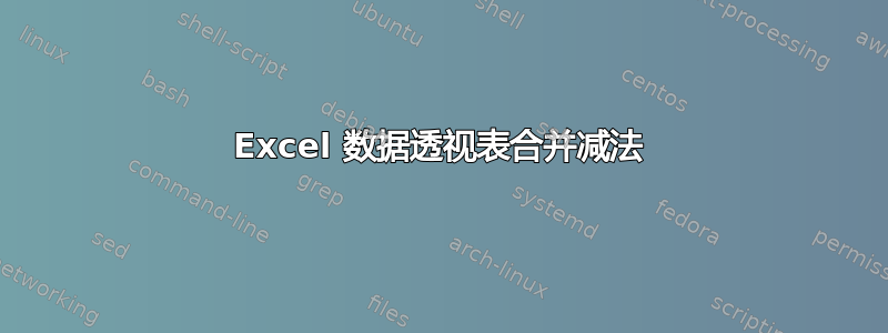 Excel 数据透视表合并减法