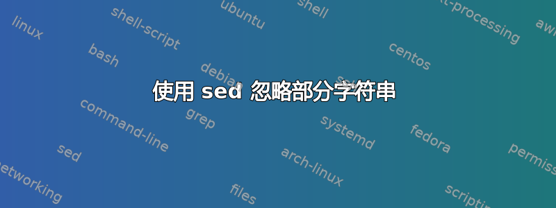 使用 sed 忽略部分字符串