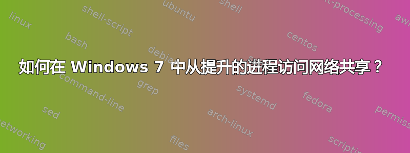 如何在 Windows 7 中从提升的进程访问网络共享？