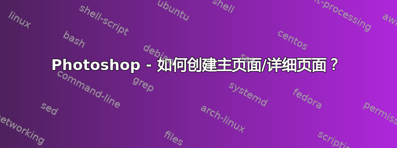 Photoshop - 如何创建主页面/详细页面？