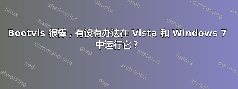 Bootvis 很棒，有没有办法在 Vista 和 Windows 7 中运行它？