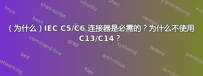 （为什么）IEC C5/C6 连接器是必需的？为什么不使用 C13/C14？