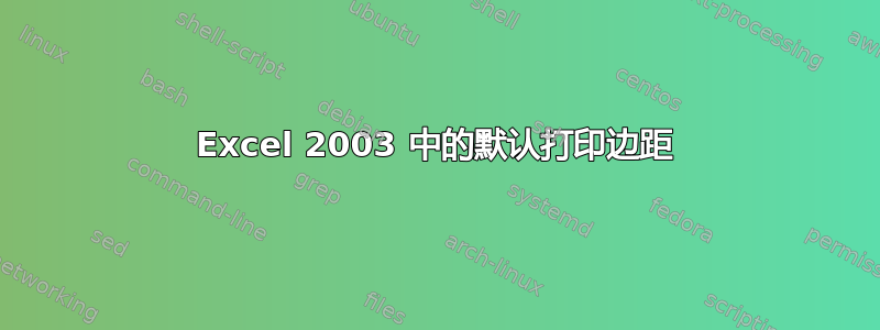 Excel 2003 中的默认打印边距